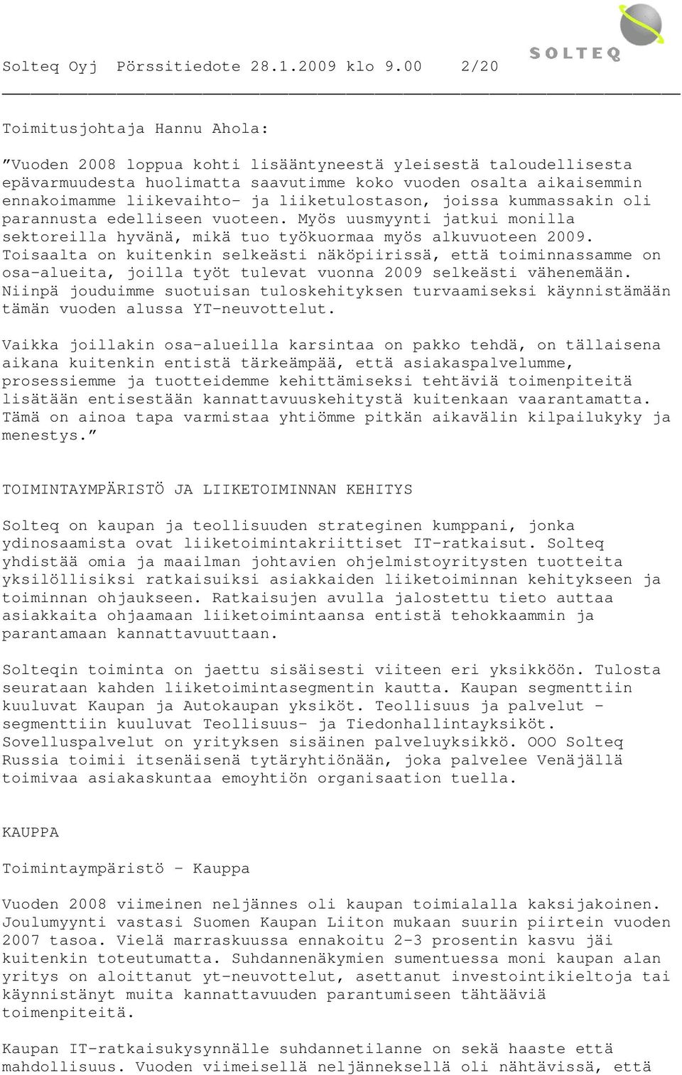 liiketulostason, joissa kummassakin oli parannusta edelliseen vuoteen. Myös uusmyynti jatkui monilla sektoreilla hyvänä, mikä tuo työkuormaa myös alkuvuoteen 2009.