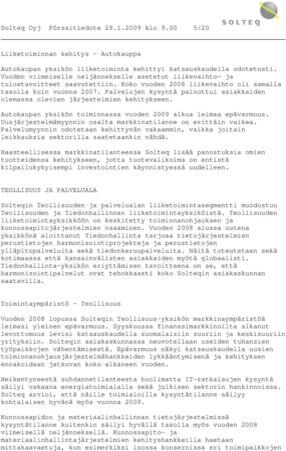 Palvelujen kysyntä painottui asiakkaiden olemassa olevien järjestelmien kehitykseen. Autokaupan yksikön toiminnassa vuoden 2009 alkua leimaa epävarmuus.