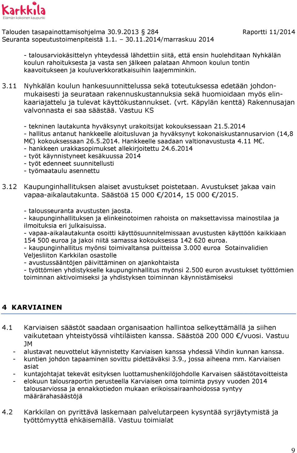 11 Nyhkälän koulun hankesuunnittelussa sekä toteutuksessa edetään johdonmukaisesti ja seurataan rakennuskustannuksia sekä huomioidaan myös elinkaariajattelu ja tulevat käyttökustannukset. (vrt.