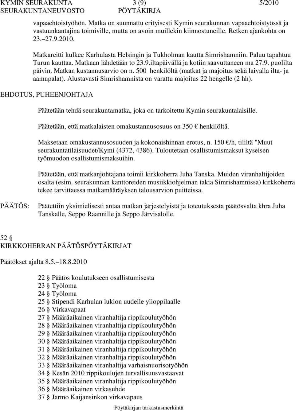 9. puolilta päivin. Matkan kustannusarvio on n. 500 henkilöltä (matkat ja majoitus sekä laivalla ilta- ja aamupalat). Alustavasti Simrishamnista on varattu majoitus 22 hengelle (2 hh).