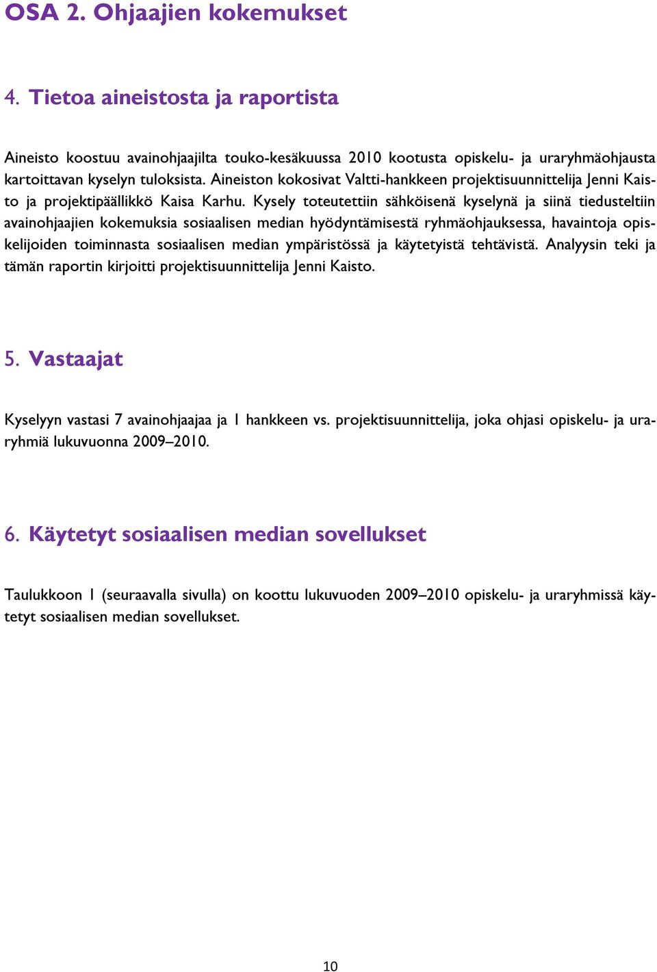 Kysely toteutettiin sähköisenä kyselynä ja siinä tiedusteltiin avainohjaajien kokemuksia sosiaalisen median hyödyntämisestä ryhmäohjauksessa, havaintoja opiskelijoiden toiminnasta sosiaalisen median