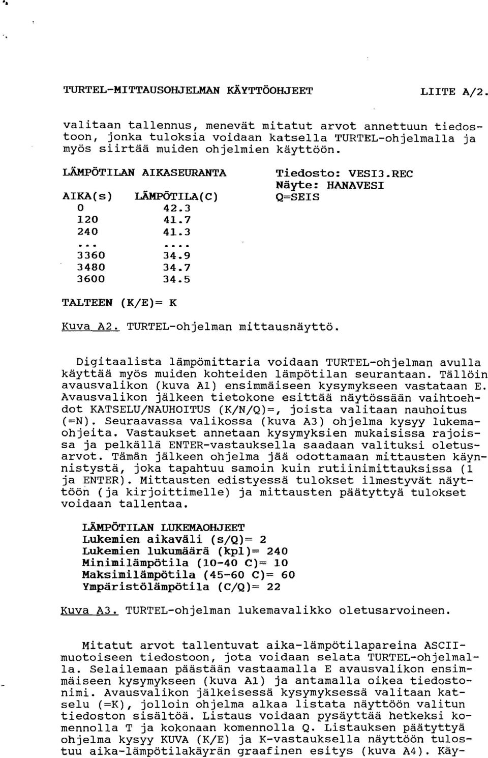 REC Näyte: HANAVESI AIKA(s) LÄMPÖTILA(C) Q=SEIS 0 42.3 120 41.7 240 41.3 TALTEEN (K/E)= K Kuva A2. TURTEL-ohjelman mittausnäyttö.