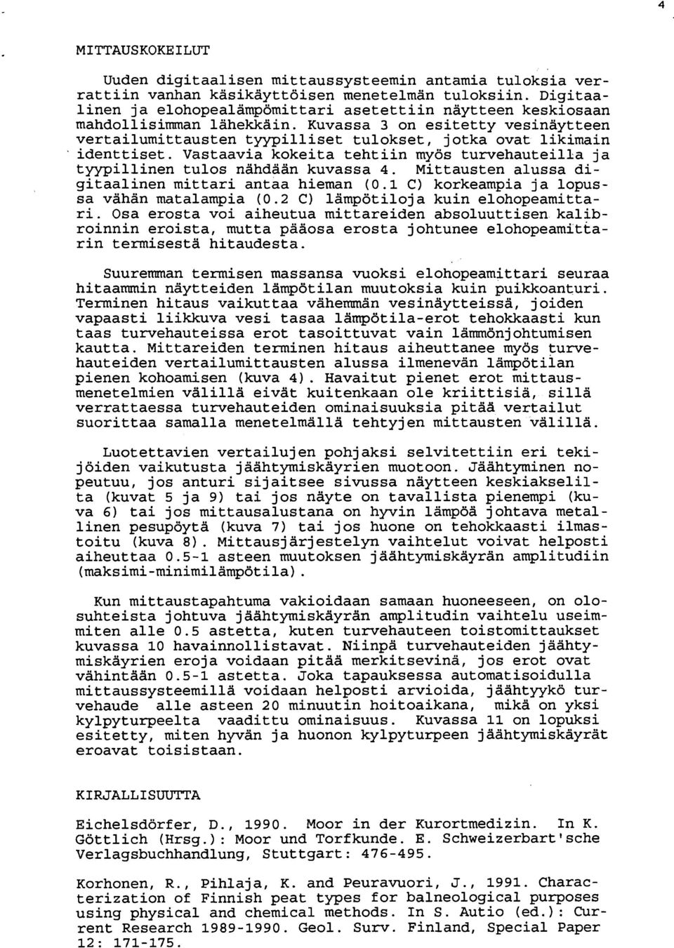 Kuvassa 3 on esitetty vesinäytteen vertailumittausten tyypilliset tulokset, jotka ovat likimain identtiset. Vastaavia kokeita tehtiin myös turvehauteilla ja tyypillinen tulos nahdaan kuvassa 4.