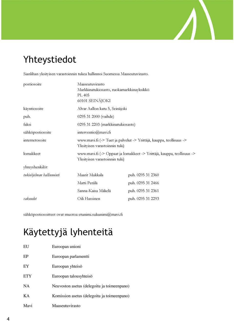 interventio@mavi.fi internetosoite www.mavi.fi (-> Tuet ja palvelut -> Yrittäjä, kauppa, teollisuus -> Yksityisen varastoinnin tuki) lomakkeet www.mavi.fi (-> Oppaat ja lomakkeet -> Yrittäjä, kauppa, teollisuus -> Yksityisen varastoinnin tuki) yhteyshenkilöt tukiohjelman hallinnointi Maarit Mukkala puh.