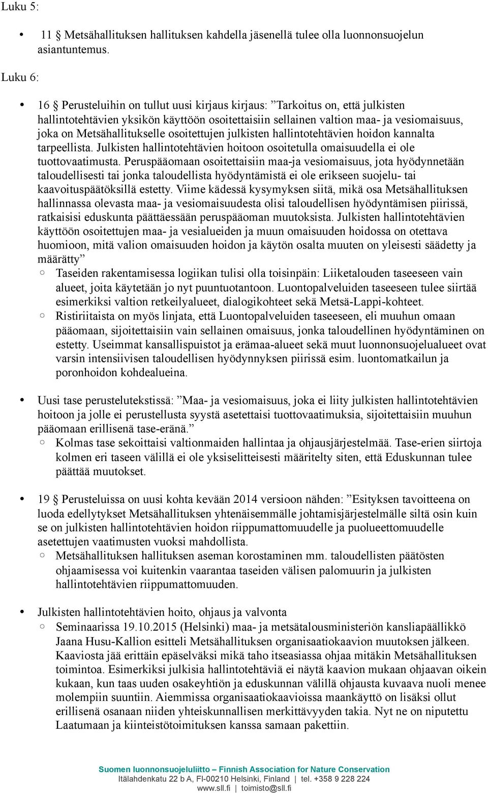 Metsähallitukselle osoitettujen julkisten hallintotehtävien hoidon kannalta tarpeellista. Julkisten hallintotehtävien hoitoon osoitetulla omaisuudella ei ole tuottovaatimusta.