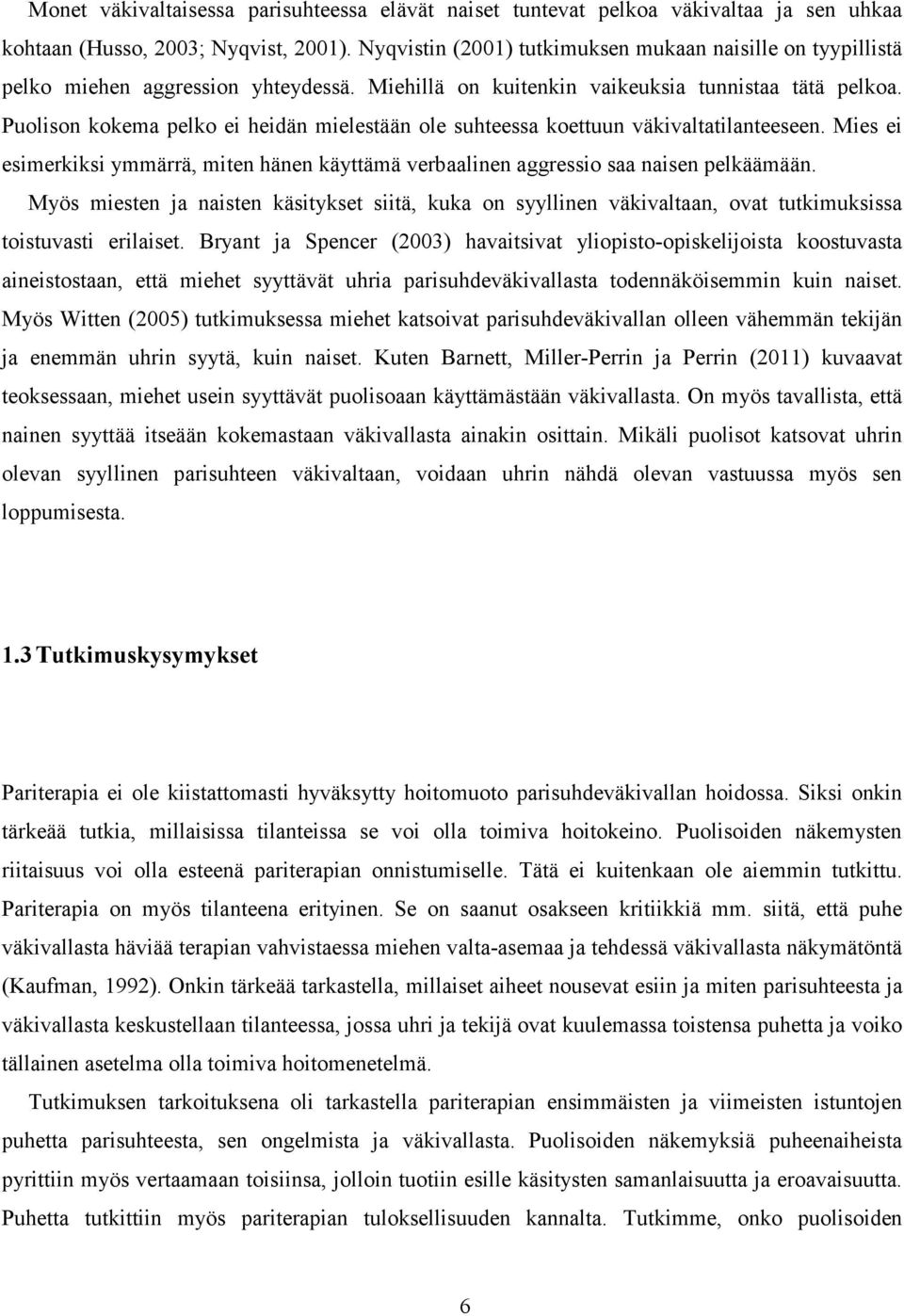 Puolison kokema pelko ei heidän mielestään ole suhteessa koettuun väkivaltatilanteeseen. Mies ei esimerkiksi ymmärrä, miten hänen käyttämä verbaalinen aggressio saa naisen pelkäämään.