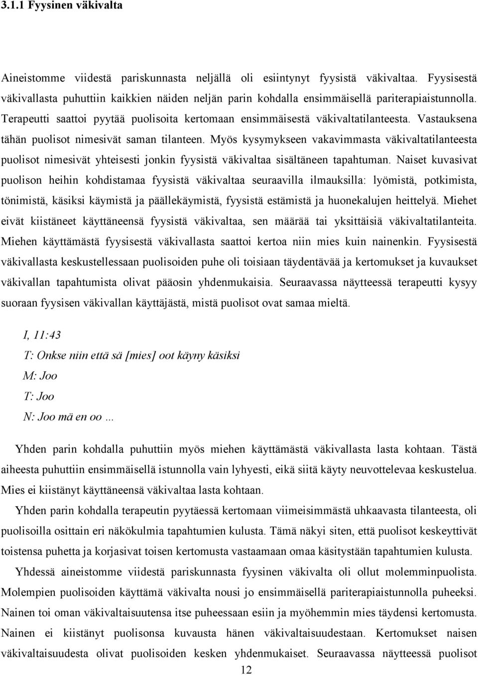 Vastauksena tähän puolisot nimesivät saman tilanteen. Myös kysymykseen vakavimmasta väkivaltatilanteesta puolisot nimesivät yhteisesti jonkin fyysistä väkivaltaa sisältäneen tapahtuman.