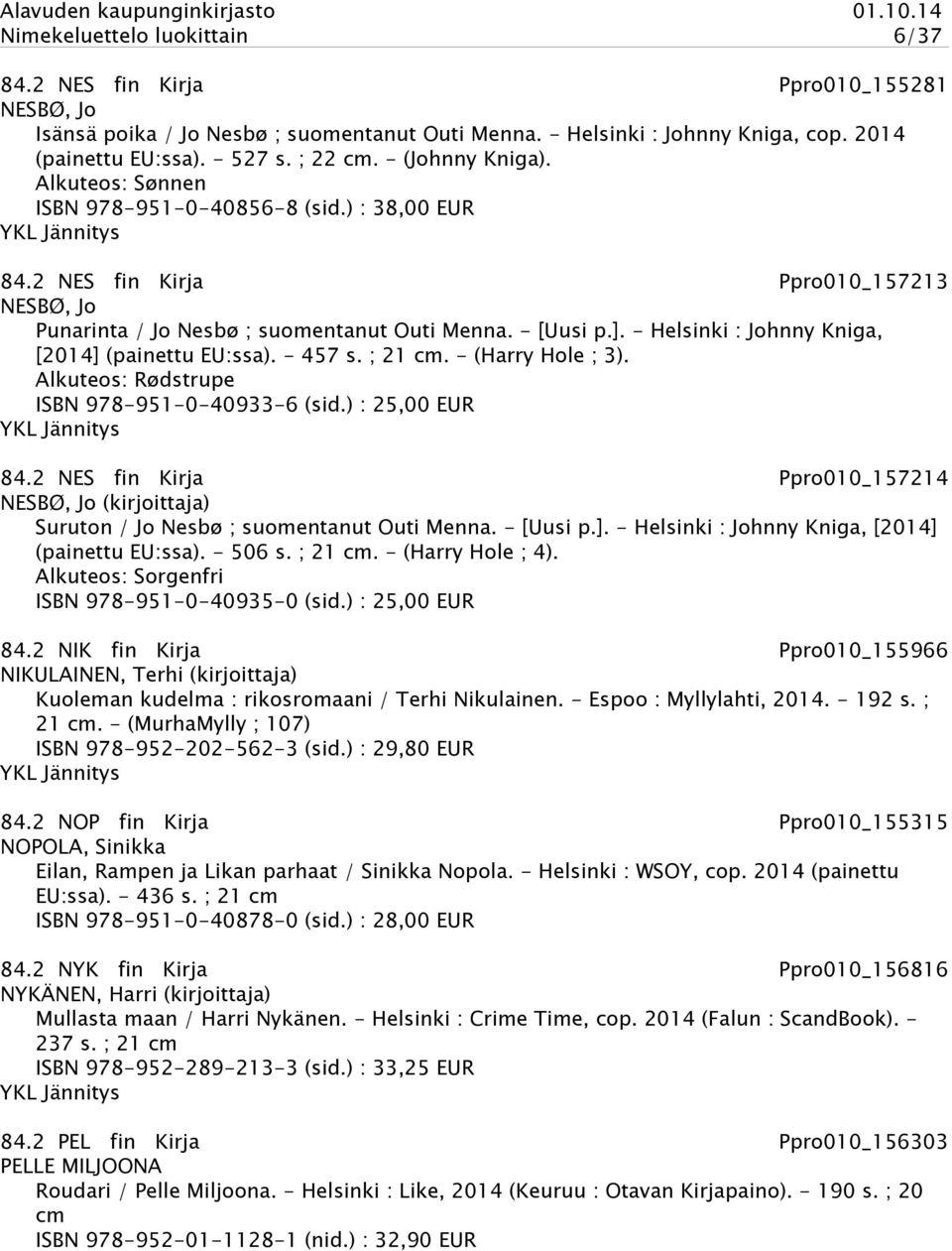 - Helsinki : Johnny Kniga, [2014] (painettu EU:ssa). - 457 s. ; 21 cm. - (Harry Hole ; 3). Alkuteos: Rødstrupe ISBN 978-951-0-40933-6 (sid.) : 25,00 EUR 84.