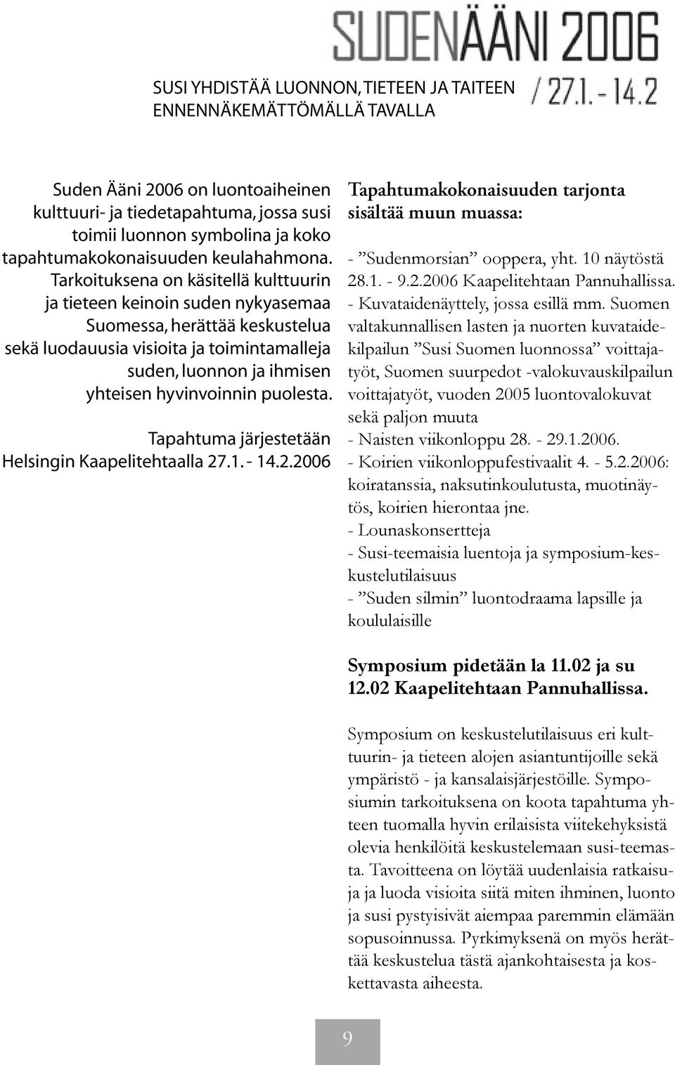 Tarkoituksena on käsitellä kulttuurin ja tieteen keinoin suden nykyasemaa Suomessa, herättää keskustelua sekä luodauusia visioita ja toimintamalleja suden, luonnon ja ihmisen yhteisen hyvinvoinnin