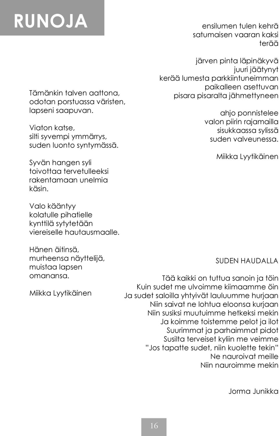 ensilumen tulen kehrä satumaisen vaaran kaksi terää järven pinta läpinäkyvä juuri jäätynyt kerää lumesta parkkiintuneimman paikalleen asettuvan pisara pisaralta jähmettyneen ahjo ponnistelee valon