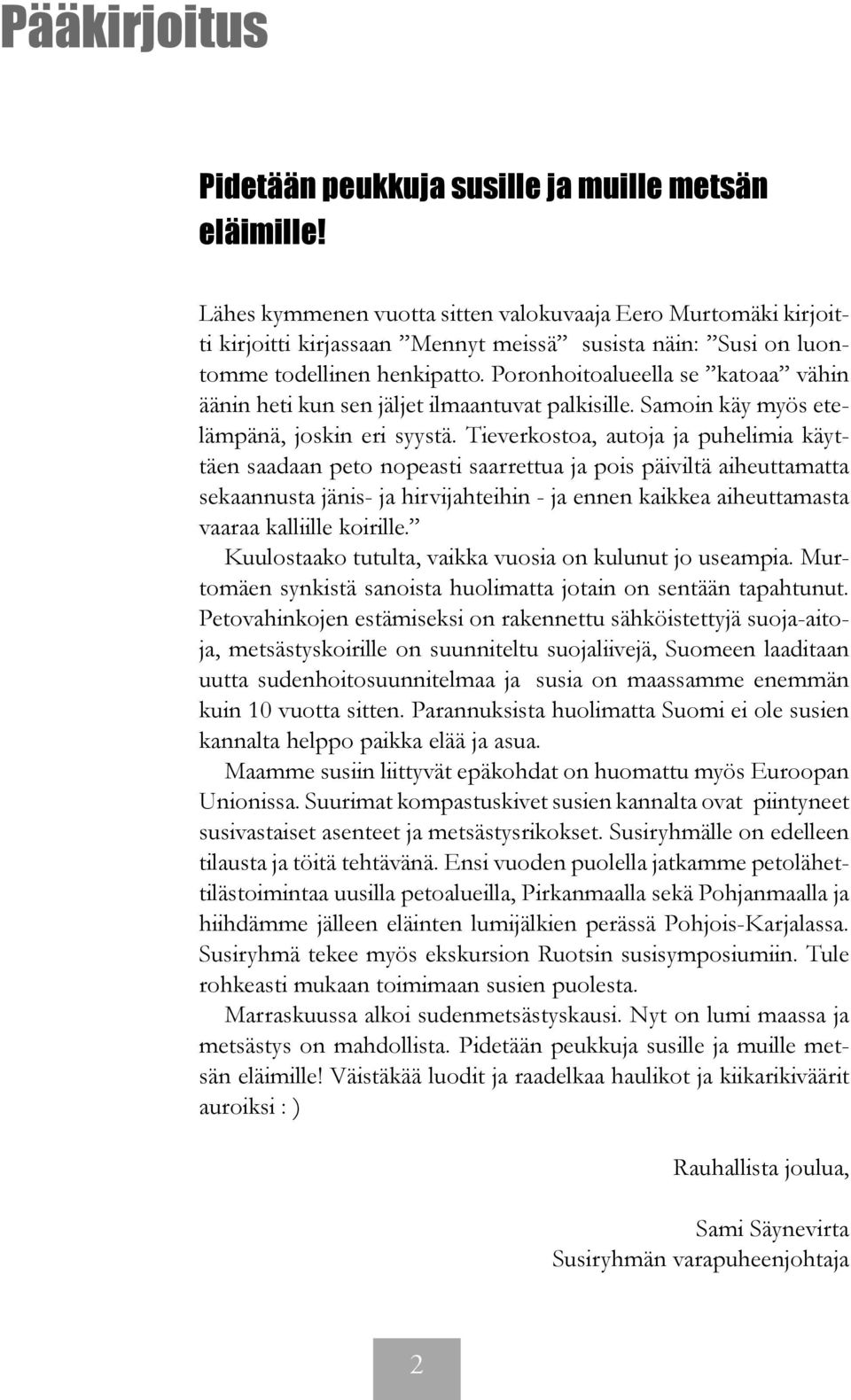 Poronhoitoalueella se katoaa vähin äänin heti kun sen jäljet ilmaantuvat palkisille. Samoin käy myös etelämpänä, joskin eri syystä.