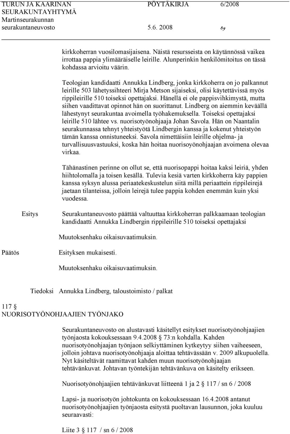 Teologian kandidaatti Annukka Lindberg, jonka kirkkoherra on jo palkannut leirille 503 lähetyssihteeri Mirja Metson sijaiseksi, olisi käytettävissä myös rippileirille 510 toiseksi opettajaksi.