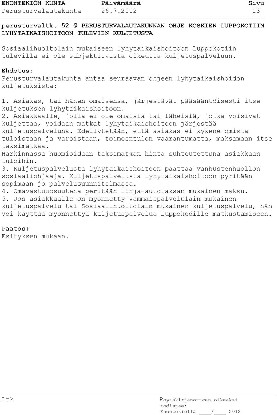 kuljetuspalveluun. Perusturvalautakunta antaa seuraavan ohjeen lyhytaikaishoidon kuljetuksista: 1. Asiakas, tai hänen omaisensa, järjestävät pääsääntöisesti itse kuljetuksen lyhytaikaishoitoon. 2.