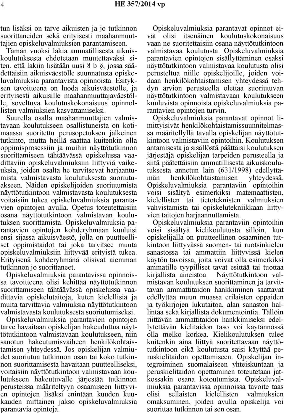 opinnoista. Esityksen tavoitteena on luoda aikuisväestölle, ja erityisesti aikuisille maahanmuuttajaväestölle, soveltuva koulutuskokonaisuus opinnollisten valmiuksien kasvattamiseksi.