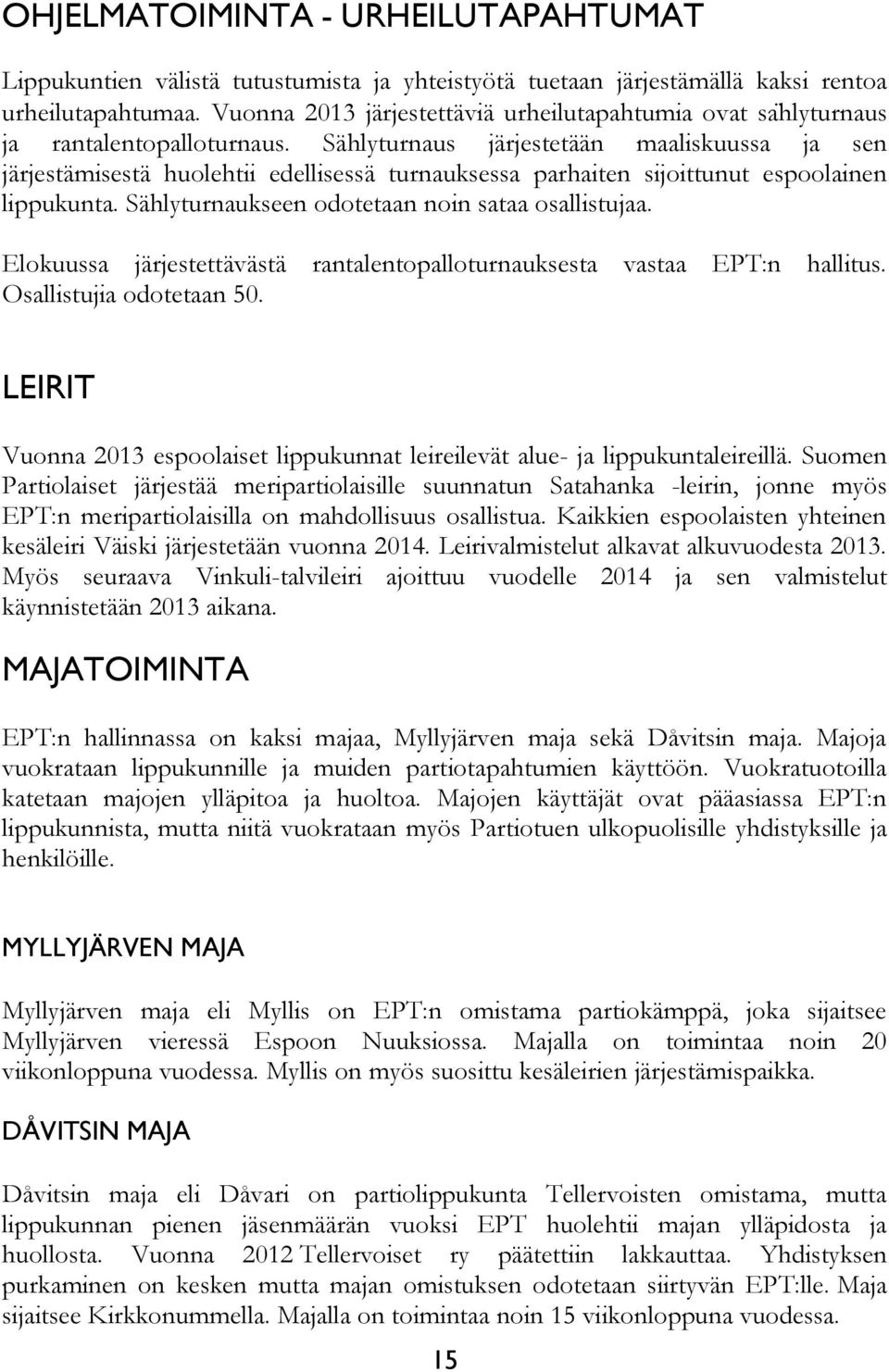 Sählyturnaus järjestetään maaliskuussa ja sen järjestämisestä huolehtii edellisessä turnauksessa parhaiten sijoittunut espoolainen lippukunta. Sählyturnaukseen odotetaan noin sataa osallistujaa.