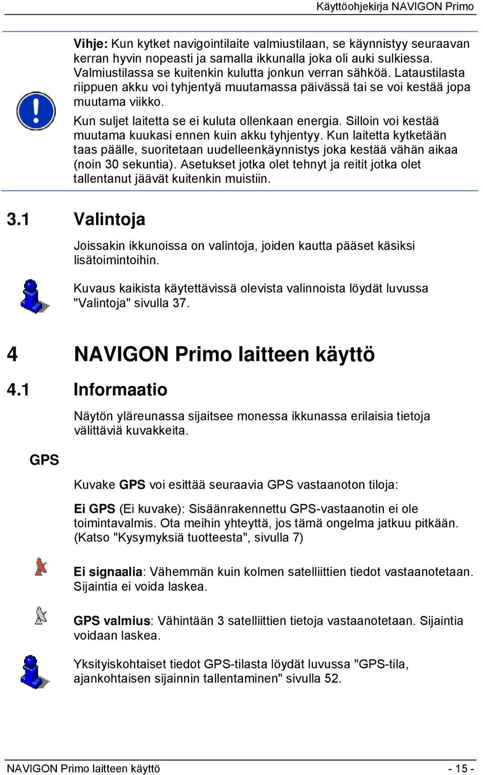 Silloin voi kestää muutama kuukasi ennen kuin akku tyhjentyy. Kun laitetta kytketään taas päälle, suoritetaan uudelleenkäynnistys joka kestää vähän aikaa (noin 30 sekuntia).