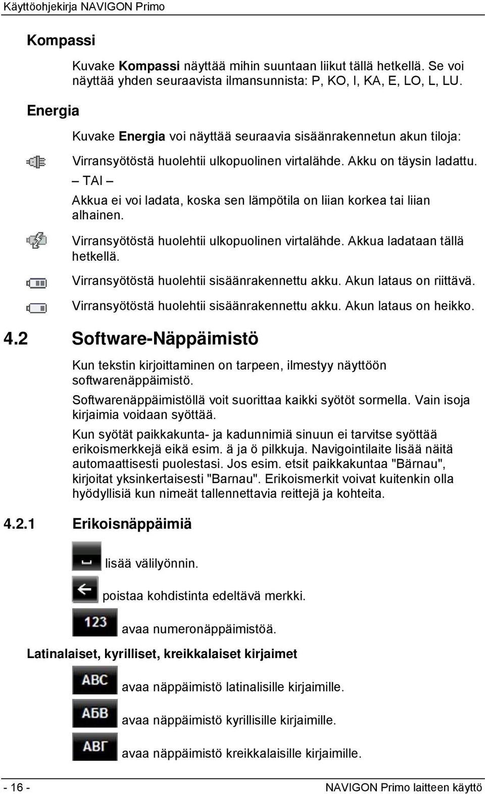 TAI Akkua ei voi ladata, koska sen lämpötila on liian korkea tai liian alhainen. Virransyötöstä huolehtii ulkopuolinen virtalähde. Akkua ladataan tällä hetkellä.