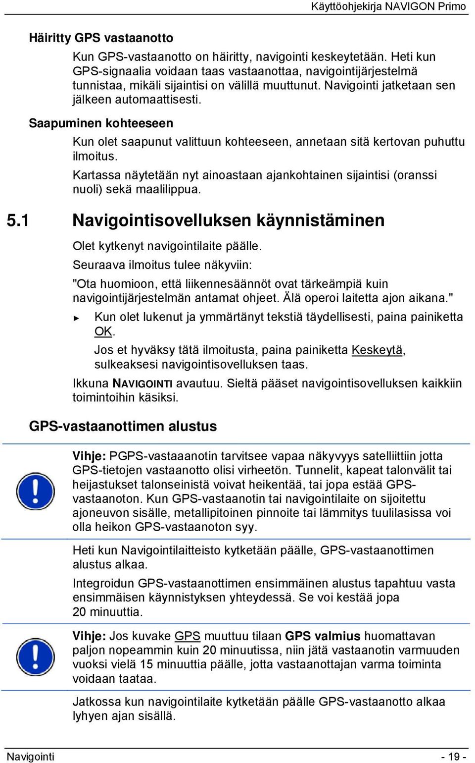 Saapuminen kohteeseen Kun olet saapunut valittuun kohteeseen, annetaan sitä kertovan puhuttu ilmoitus. Kartassa näytetään nyt ainoastaan ajankohtainen sijaintisi (oranssi nuoli) sekä maalilippua. 5.