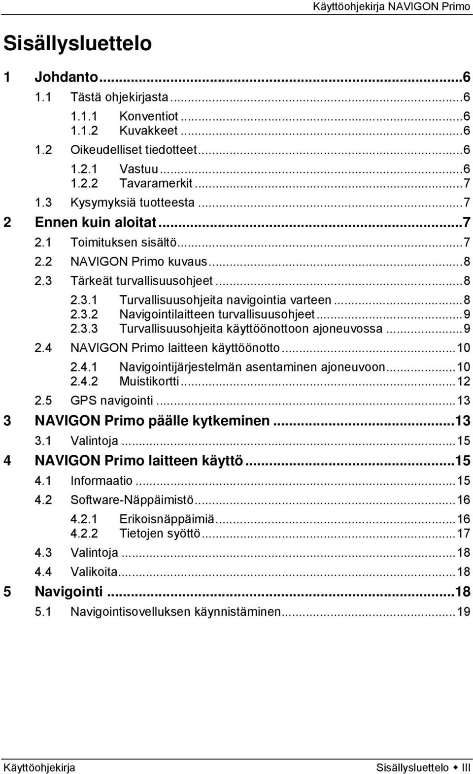 ..9 2.3.3 Turvallisuusohjeita käyttöönottoon ajoneuvossa...9 2.4 NAVIGON Primo laitteen käyttöönotto...10 2.4.1 Navigointijärjestelmän asentaminen ajoneuvoon...10 2.4.2 Muistikortti...12 2.