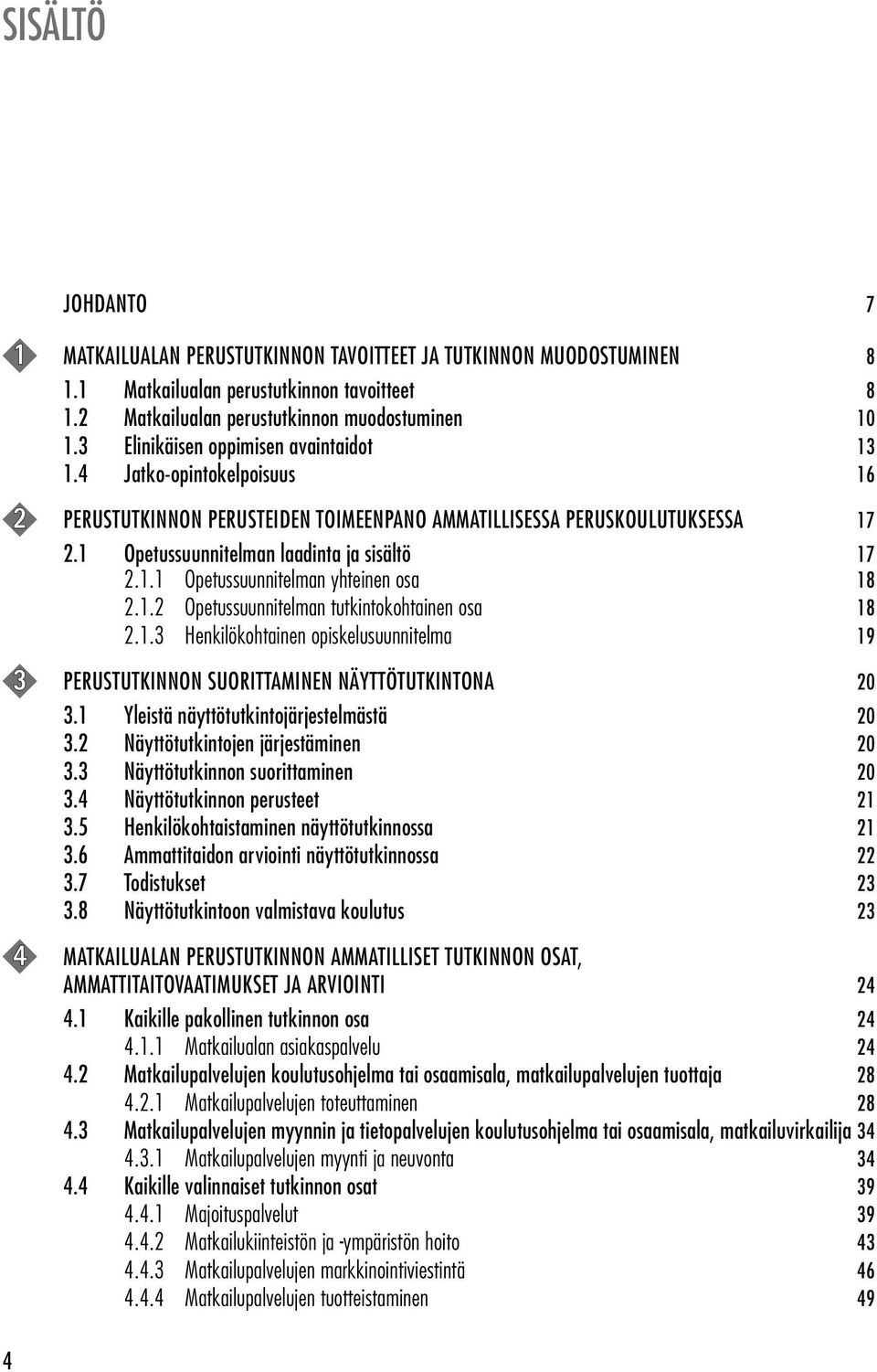 1.2 Opetussuunnitelman tutkintokohtainen osa 18 2.1.3 Henkilökohtainen opiskelusuunnitelma 19 3 PERUSTUTKINNON SUORITTAMINEN NÄYTTÖTUTKINTONA 20 3.1 Yleistä näyttötutkintojärjestelmästä 20 3.