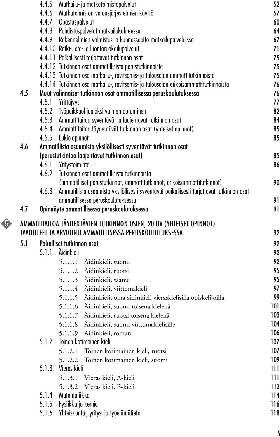 4.14 Tutkinnon osa matkailu-, ravitsemis- ja talousalan erikoisammattitutkinnoista 76 4.5 Muut valinnaiset tutkinnon osat ammatillisessa peruskoulutuksessa 76 4.5.1 Yrittäjyys 77 4.5.2 Työpaikkaohjaajaksi valmentautuminen 82 4.