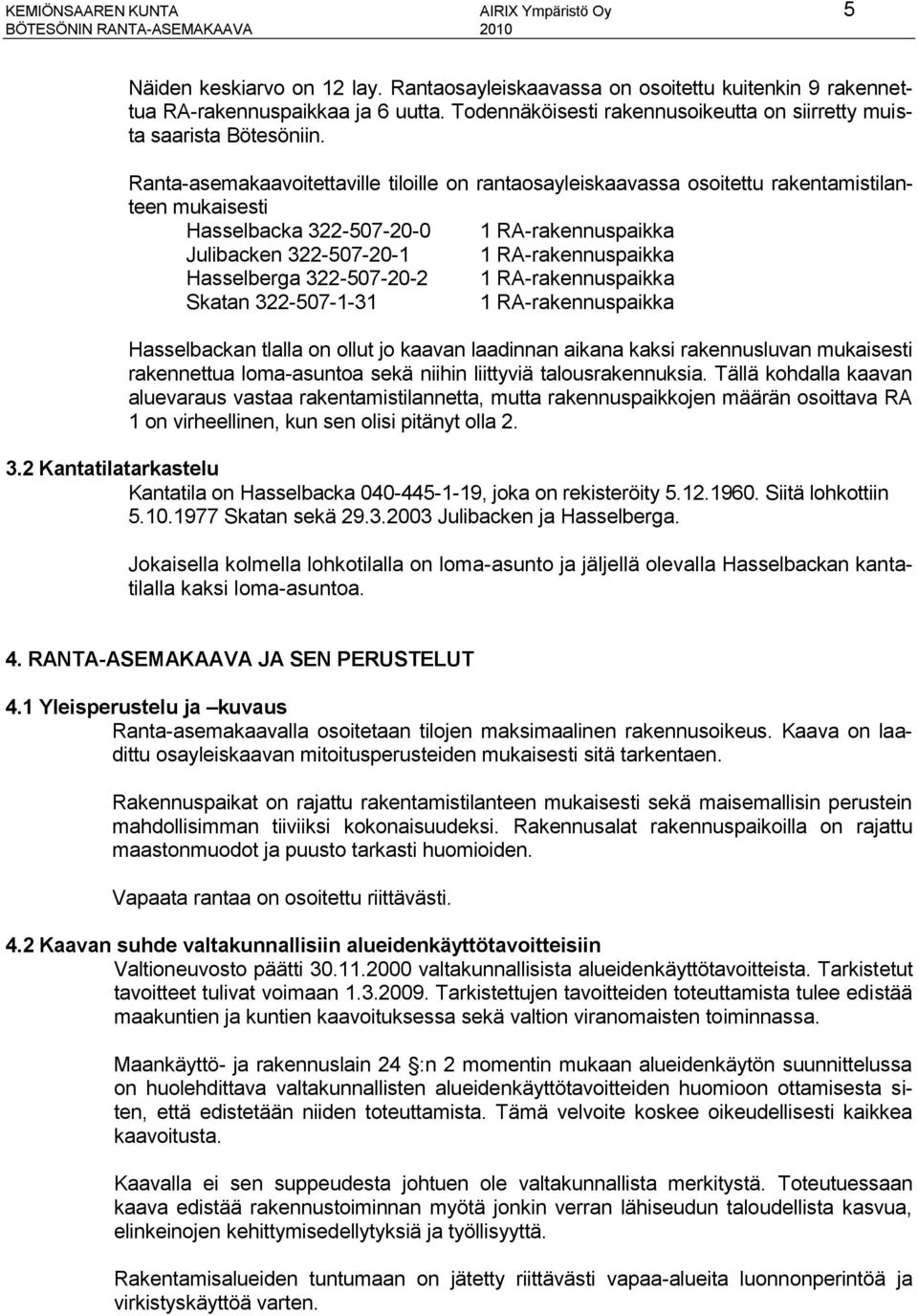 Ranta-asemakaavoitettaville tiloille on rantaosayleiskaavassa osoitettu rakentamistilanteen mukaisesti Hasselbacka 322-507-20-0 1 RA-rakennuspaikka Julibacken 322-507-20-1 1 RA-rakennuspaikka