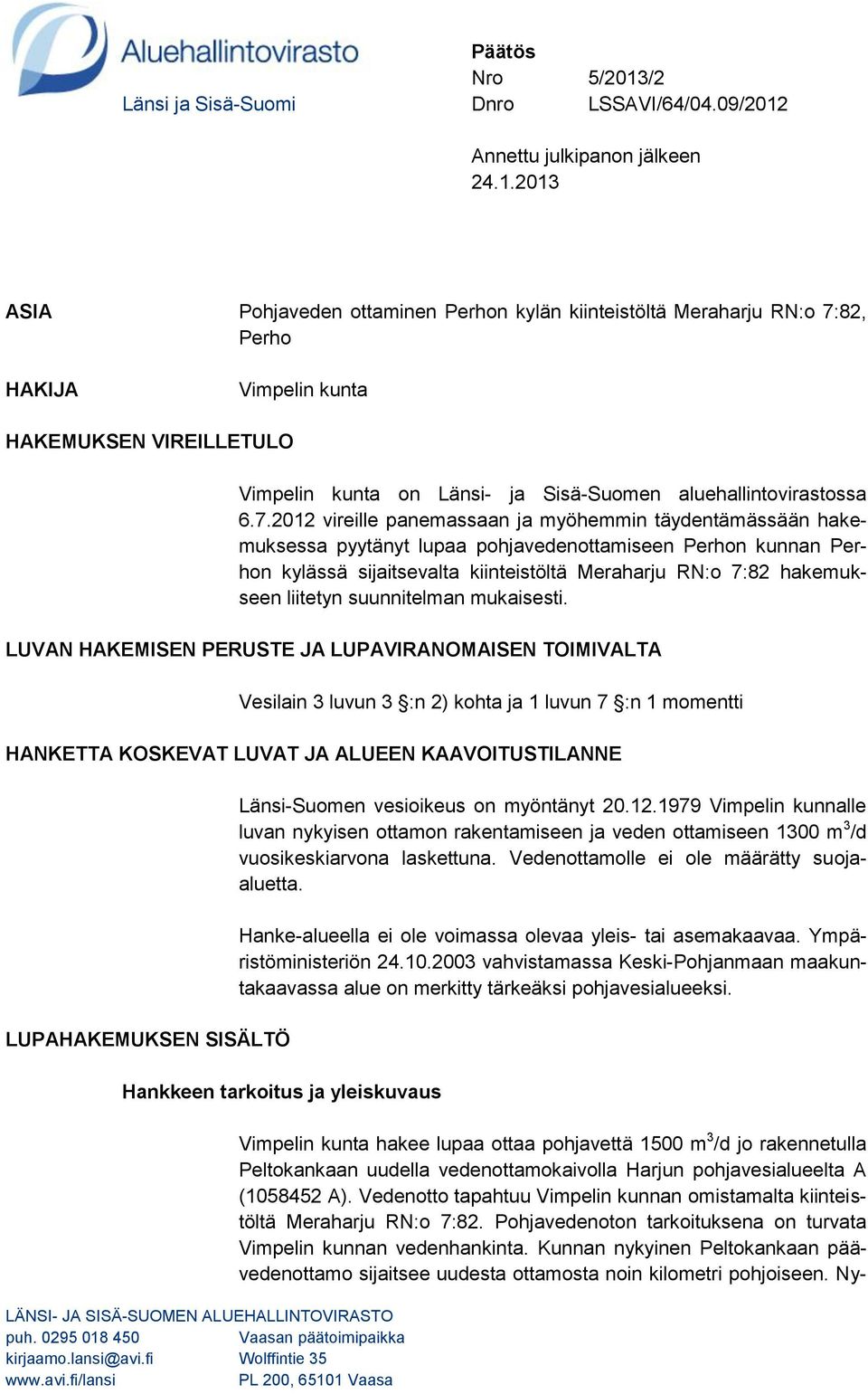 2012 vireille panemassaan ja myöhemmin täydentämässään hakemuksessa pyytänyt lupaa pohjavedenottamiseen Perhon kunnan Perhon kylässä sijaitsevalta kiinteistöltä Meraharju RN:o 7:82 hakemukseen