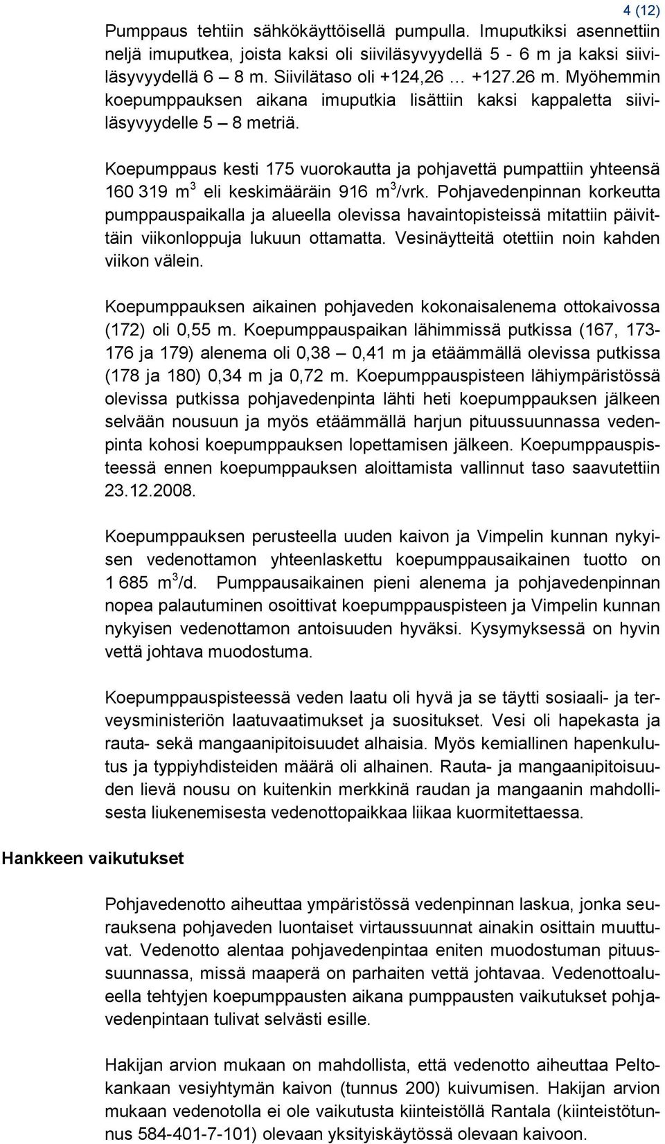 Koepumppaus kesti 175 vuorokautta ja pohjavettä pumpattiin yhteensä 160 319 m 3 eli keskimääräin 916 m 3 /vrk.