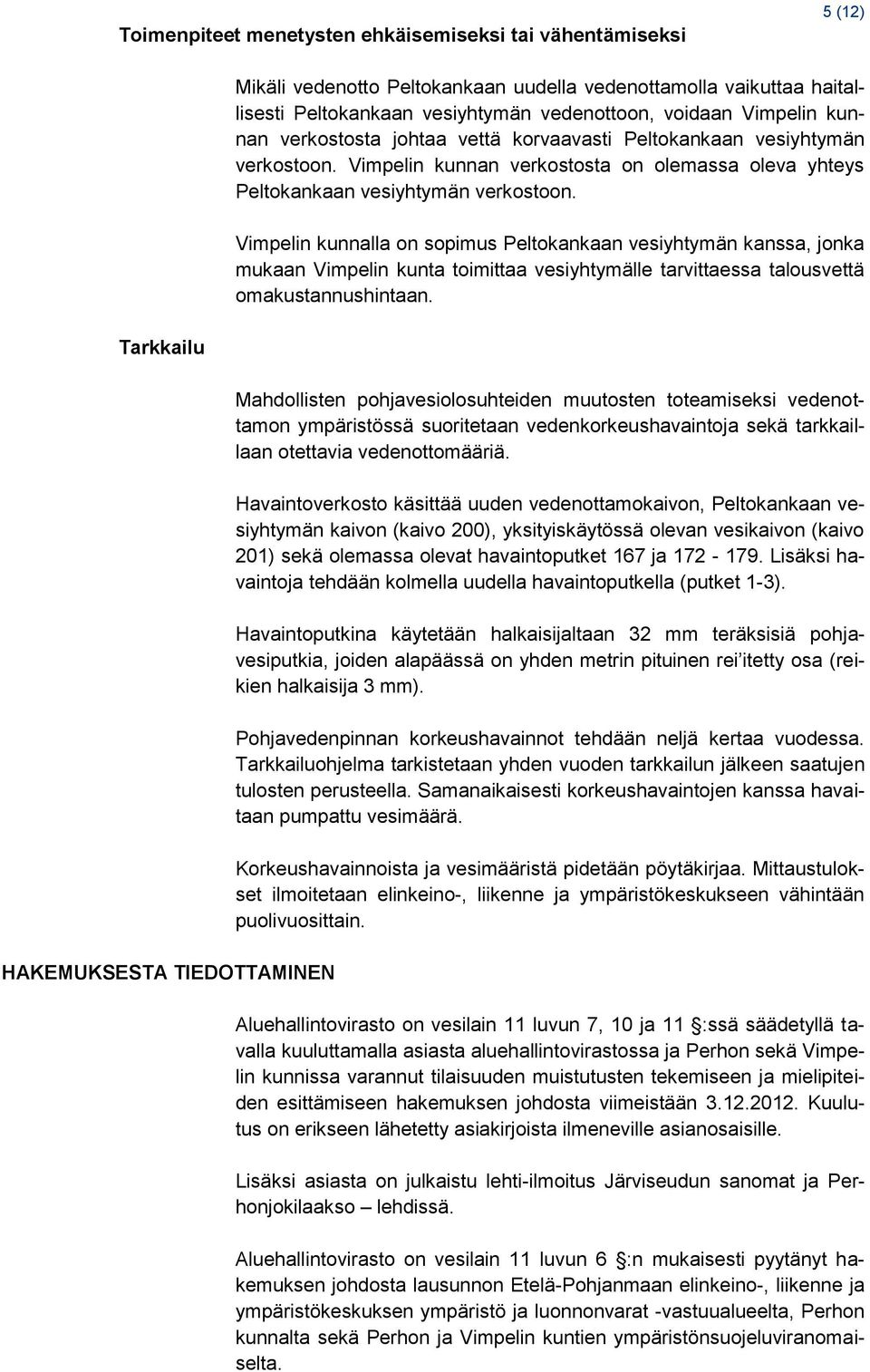 Vimpelin kunnalla on sopimus Peltokankaan vesiyhtymän kanssa, jonka mukaan Vimpelin kunta toimittaa vesiyhtymälle tarvittaessa talousvettä omakustannushintaan.