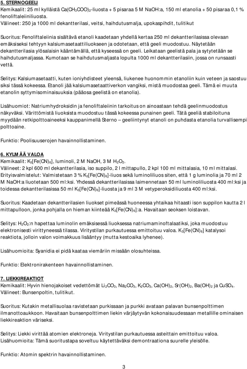 emäksiseksi tehtyyn kalsiumasetaattiliuokseen ja odotetaan, että geeli muodostuu. Näytetään dekantterilasia ylösalaisin kääntämällä, että kyseessä on geeli.