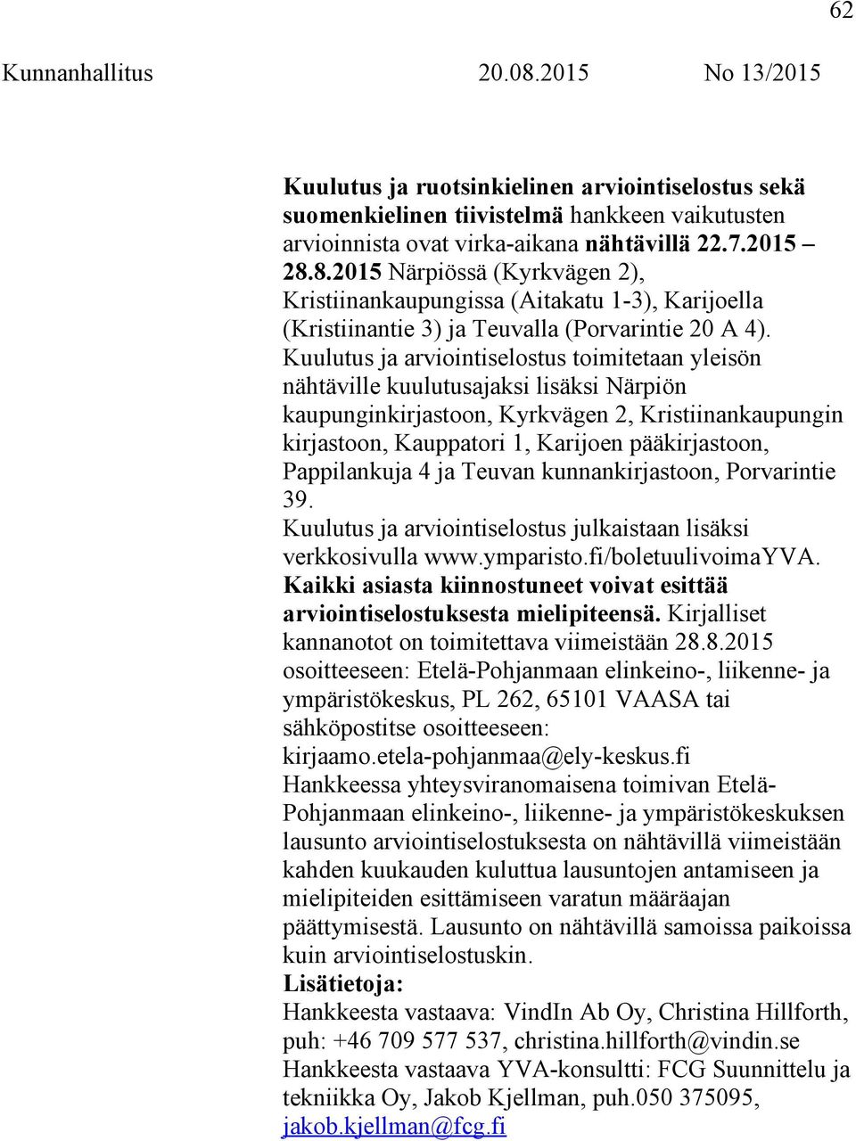 Kuulutus ja arviointiselostus toimitetaan yleisön nähtäville kuulutusajaksi lisäksi Närpiön kaupunginkirjastoon, Kyrkvägen 2, Kristiinankaupungin kirjastoon, Kauppatori 1, Karijoen pääkirjastoon,