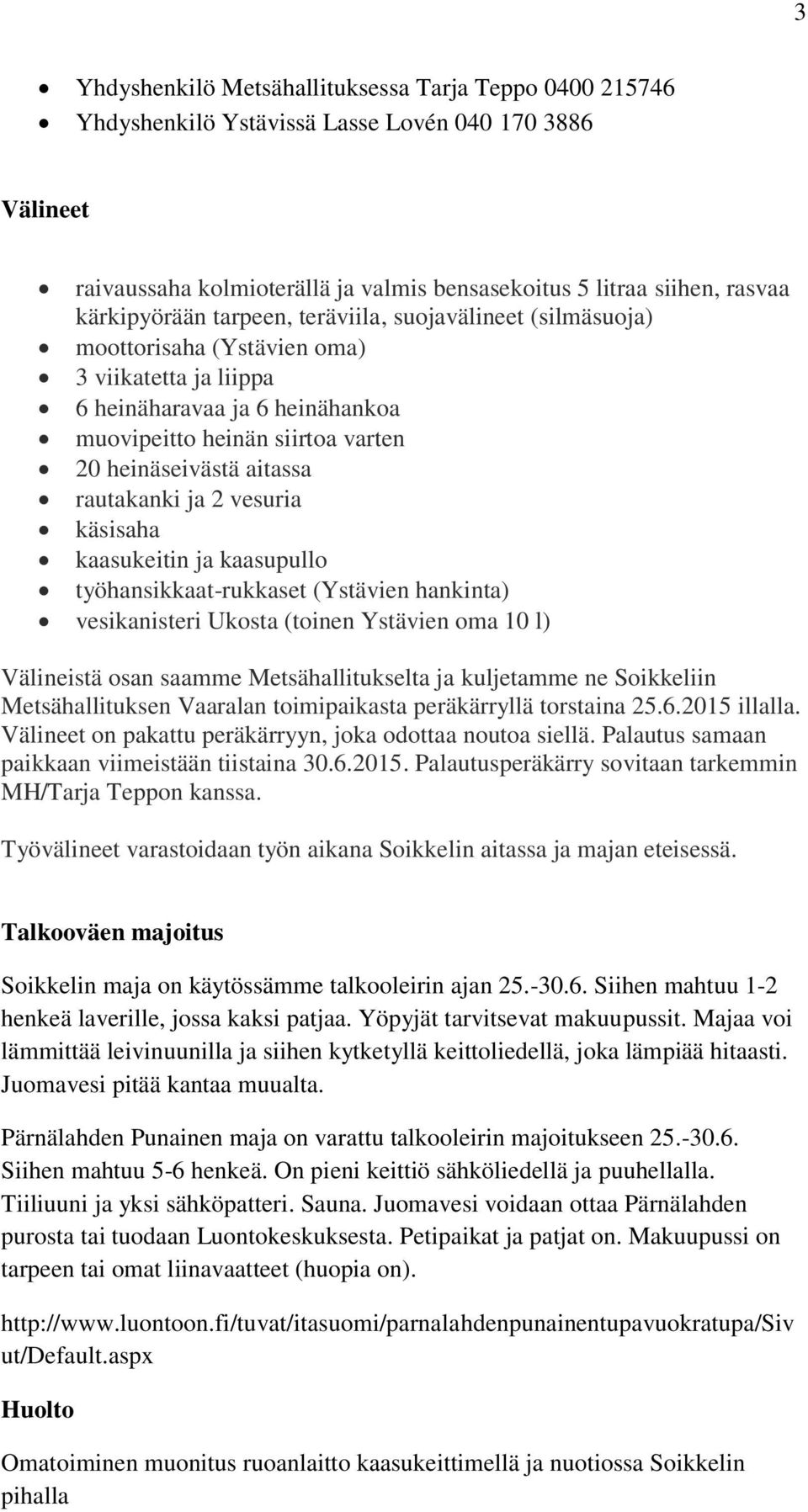 aitassa rautakanki ja 2 vesuria käsisaha kaasukeitin ja kaasupullo työhansikkaat-rukkaset (Ystävien hankinta) vesikanisteri Ukosta (toinen Ystävien oma 10 l) Välineistä osan saamme Metsähallitukselta