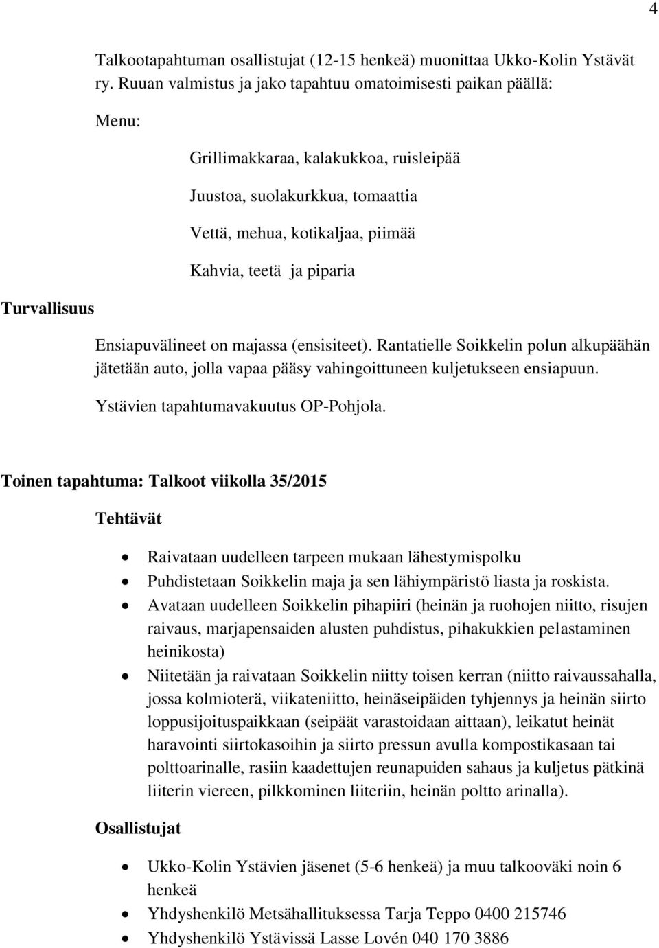 Ensiapuvälineet on majassa (ensisiteet). Rantatielle Soikkelin polun alkupäähän jätetään auto, jolla vapaa pääsy vahingoittuneen kuljetukseen ensiapuun. Ystävien tapahtumavakuutus OP-Pohjola.