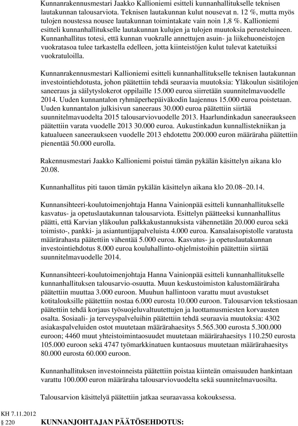 Kunnanhallitus totesi, että kunnan vuokralle annettujen asuin- ja liikehuoneistojen vuokratasoa tulee tarkastella edelleen, jotta kiinteistöjen kulut tulevat katetuiksi vuokratuloilla.