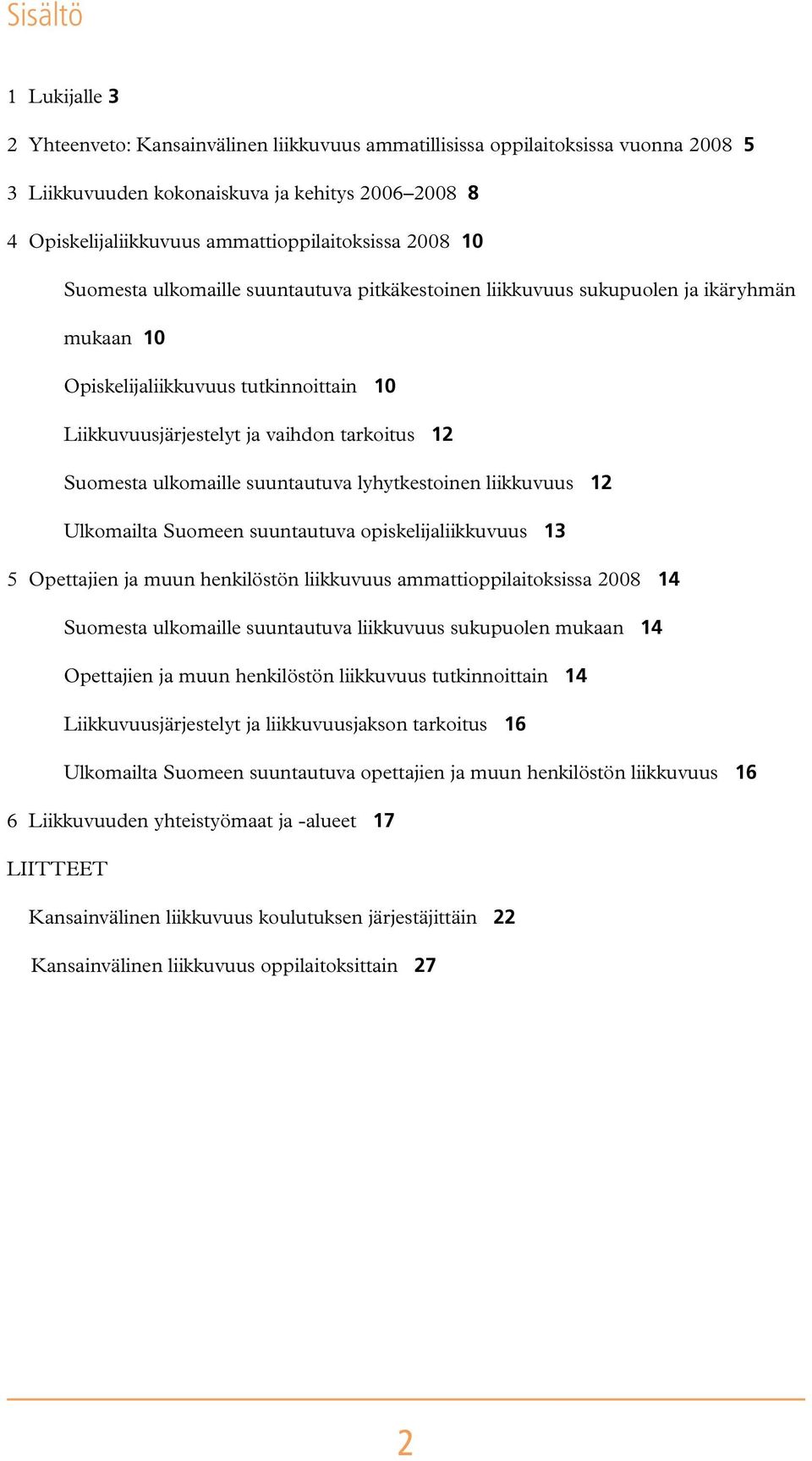 mukaan 10 Opiskelijaliikkuvuus tutkinnoittain 10 Liikkuvuusjärjestelyt ja vaihdon tarkoitus 12 Suomesta ulkomaille suuntautuva lyhytkestoinen liikkuvuus 12 Ulkomailta Suomeen suuntautuva