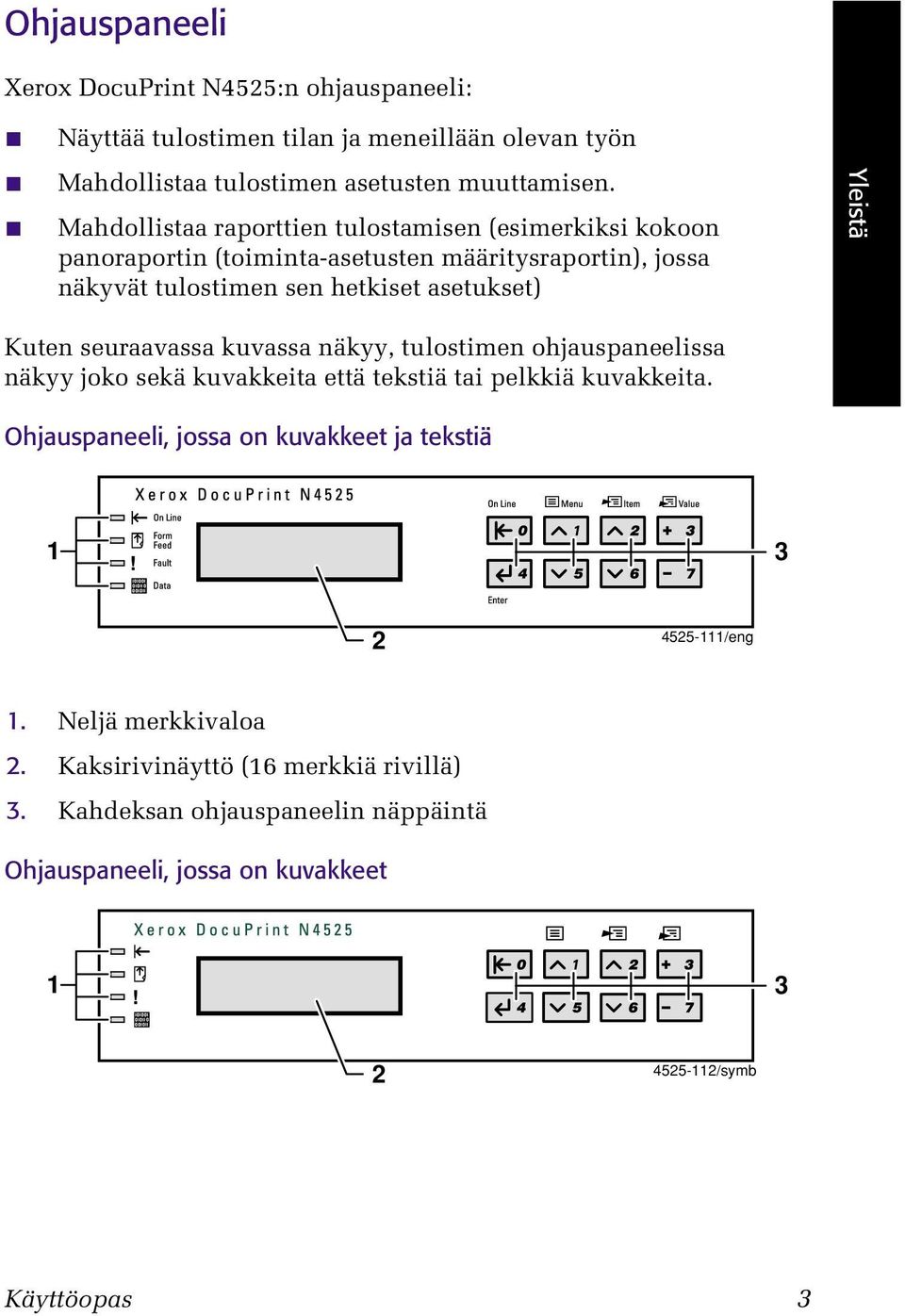 Kuten seuraavassa kuvassa näkyy, tulostimen ohjauspaneelissa näkyy joko sekä kuvakkeita että tekstiä tai pelkkiä kuvakkeita.