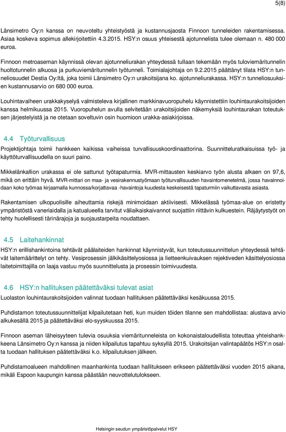 Finnoon metroaseman käynnissä olevan ajotunneliurakan yhteydessä tullaan tekemään myös tuloviemäritunnelin huoltotunnelin alkuosa ja purkuviemäritunnelin työtunneli. Toimialajohtaja on 9.2.