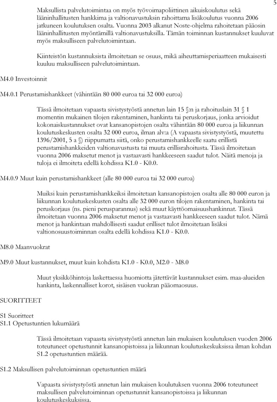 Kiinteistön kustannuksista ilmoitetaan se osuus, mikä aiheuttamisperiaatteen mukaisesti kuuluu maksulliseen palvelutoimintaan. M4.0.