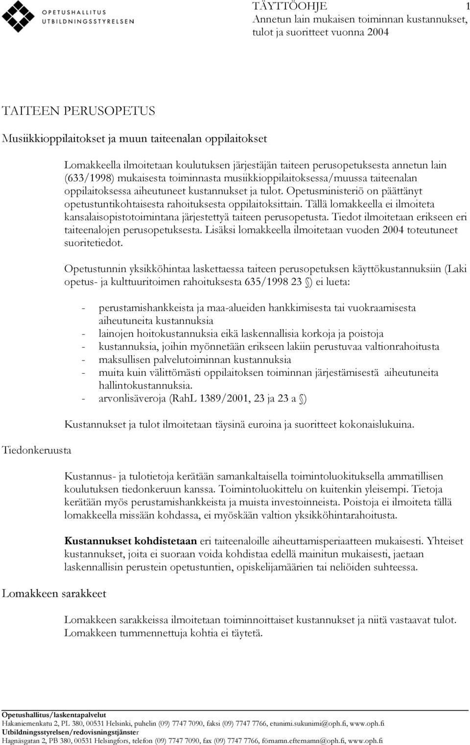 aiheutuneet kustannukset ja tulot. Opetusministeriö on päättänyt opetustuntikohtaisesta rahoituksesta oppilaitoksittain.