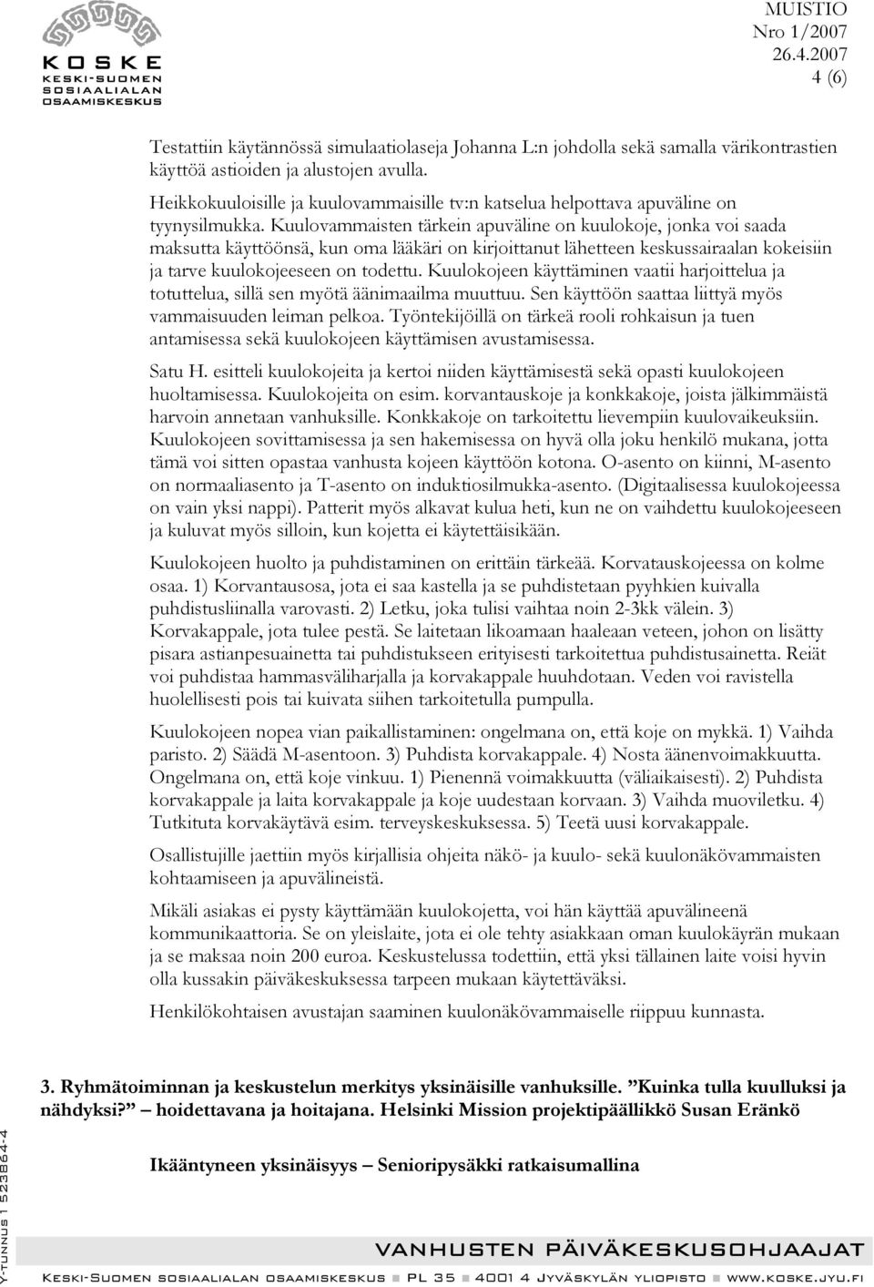 Kuulovammaisten tärkein apuväline on kuulokoje, jonka voi saada maksutta käyttöönsä, kun oma lääkäri on kirjoittanut lähetteen keskussairaalan kokeisiin ja tarve kuulokojeeseen on todettu.