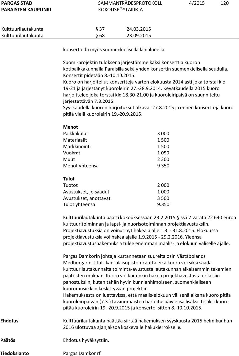 Kuoro on harjoitellut konsertteja varten elokuusta 2014 asti joka torstai klo 19-21 ja järjestänyt kuoroleirin 27.-28.9.2014. Kevätkaudella 2015 kuoro harjoittelee joka torstai klo 18.30-21.