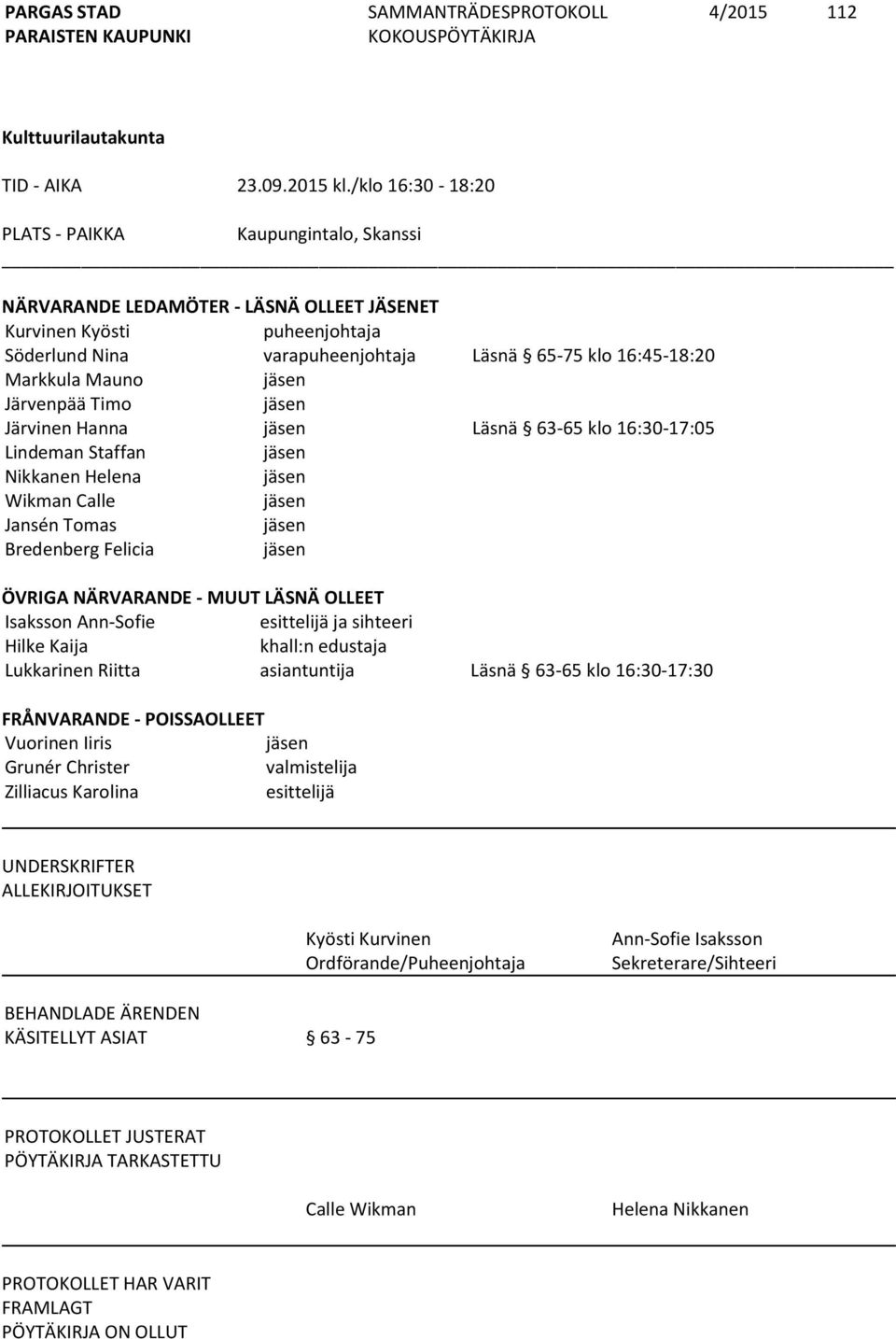 Mauno jäsen Järvenpää Timo jäsen Järvinen Hanna jäsen Läsnä 63-65 klo 16:30-17:05 Lindeman Staffan jäsen Nikkanen Helena jäsen Wikman Calle jäsen Jansén Tomas jäsen Bredenberg Felicia jäsen ÖVRIGA