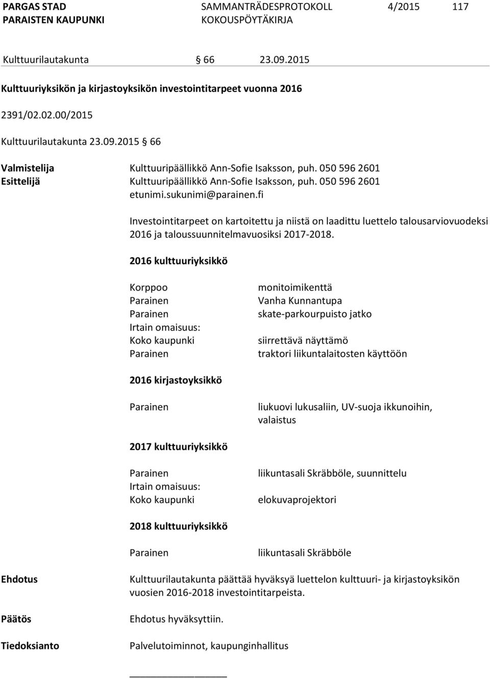 fi Investointitarpeet on kartoitettu ja niistä on laadittu luettelo talousarviovuodeksi 2016 ja taloussuunnitelmavuosiksi 2017-2018.