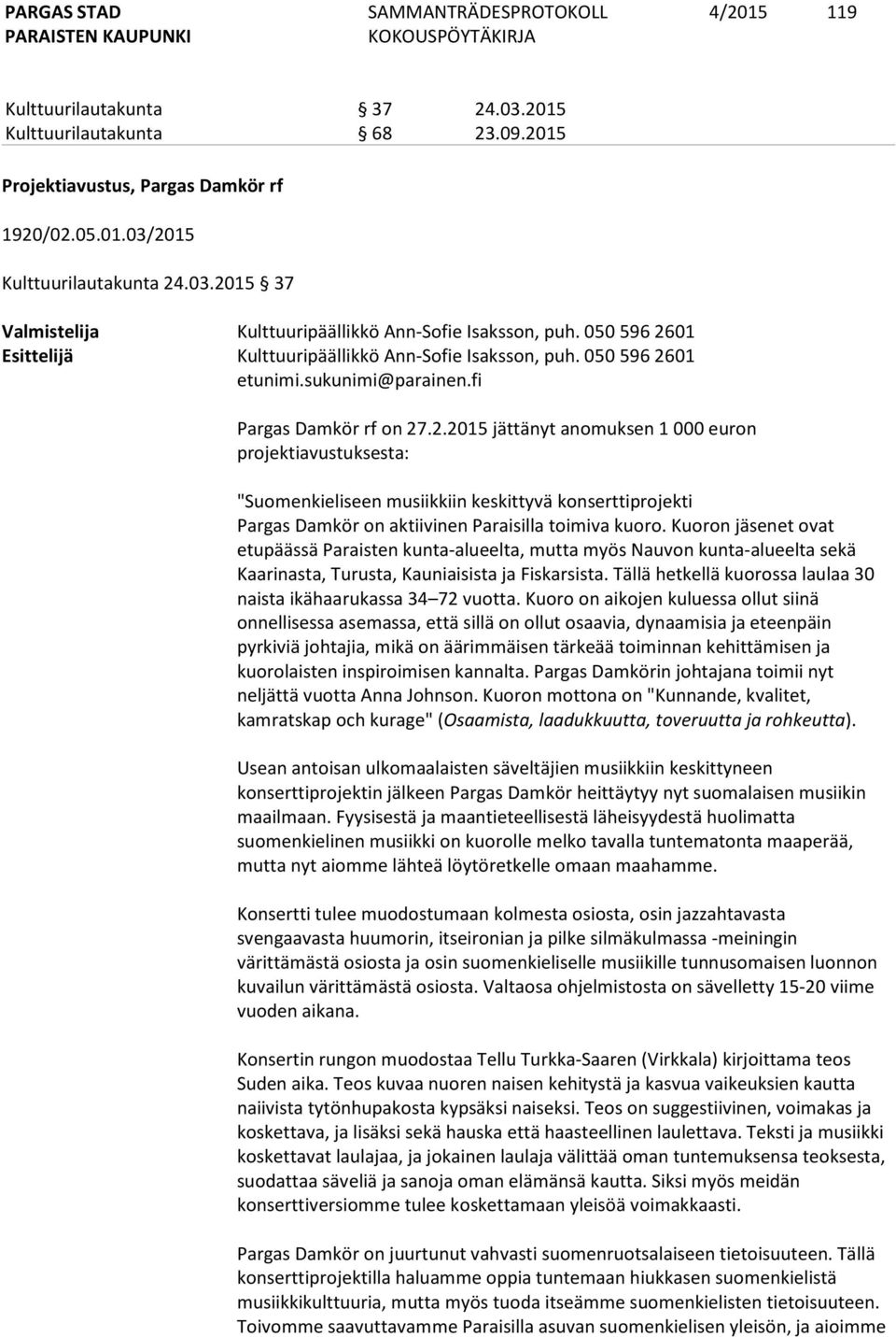 Kuoron jäsenet ovat etupäässä Paraisten kunta-alueelta, mutta myös Nauvon kunta-alueelta sekä Kaarinasta, Turusta, Kauniaisista ja Fiskarsista.