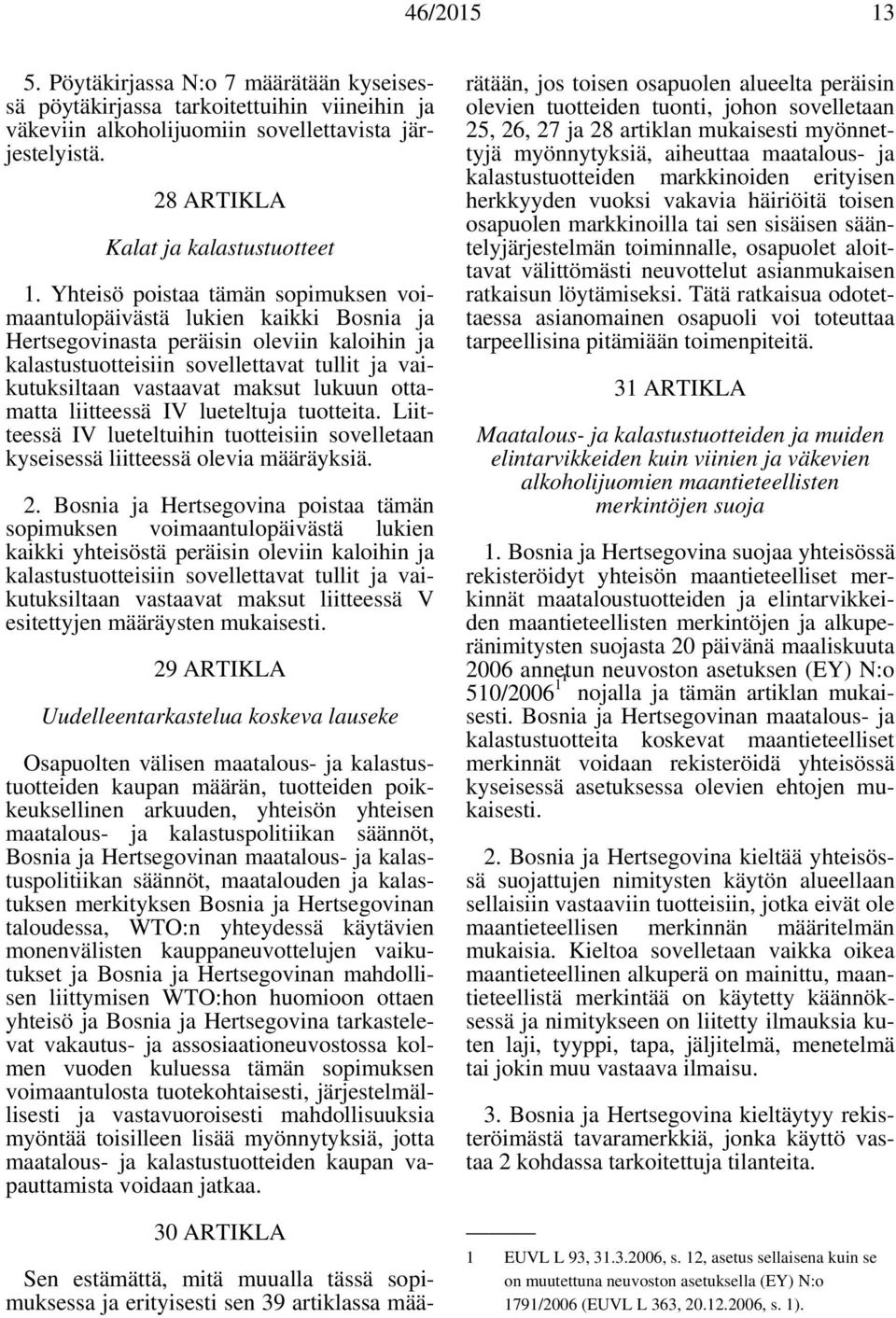 lukuun ottamatta liitteessä IV lueteltuja tuotteita. Liitteessä IV lueteltuihin tuotteisiin sovelletaan kyseisessä liitteessä olevia määräyksiä. 2.