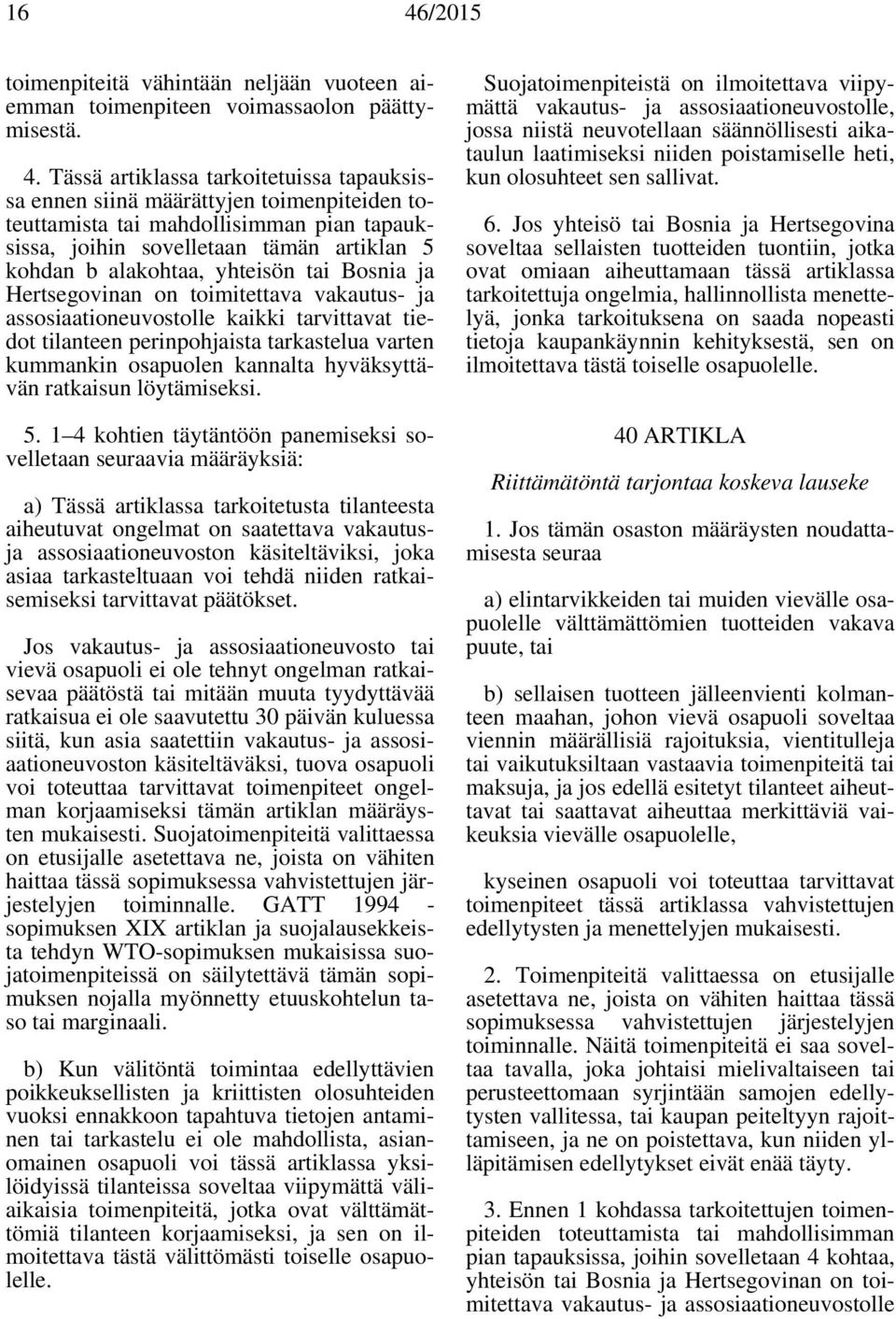 tai Bosnia ja Hertsegovinan on toimitettava vakautus- ja assosiaationeuvostolle kaikki tarvittavat tiedot tilanteen perinpohjaista tarkastelua varten kummankin osapuolen kannalta hyväksyttävän