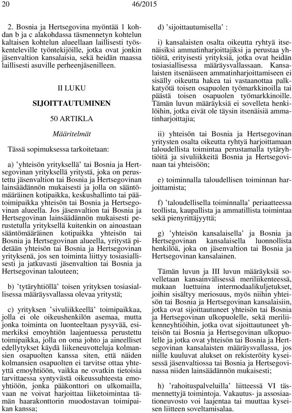 II LUKU SIJOITTAUTUMINEN 50 ARTIKLA Määritelmät Tässä sopimuksessa tarkoitetaan: a) yhteisön yrityksellä tai Bosnia ja Hertsegovinan yrityksellä yritystä, joka on perustettu jäsenvaltion tai Bosnia