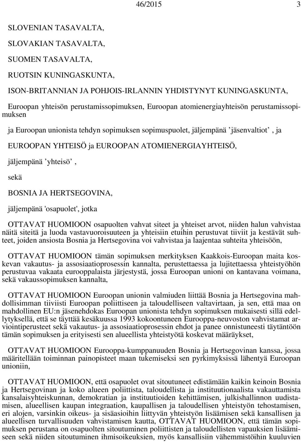 BOSNIA JA HERTSEGOVINA, jäljempänä 'osapuolet', jotka OTTAVAT HUOMIOON osapuolten vahvat siteet ja yhteiset arvot, niiden halun vahvistaa näitä siteitä ja luoda vastavuoroisuuteen ja yhteisiin