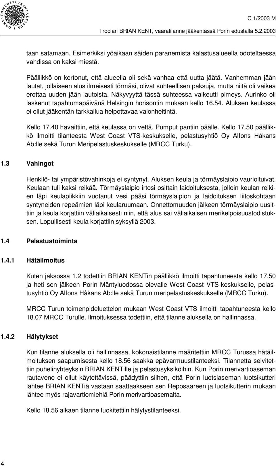 Aurinko oli laskenut tapahtumapäivänä Helsingin horisontin mukaan kello 16.54. Aluksen keulassa ei ollut jääkentän tarkkailua helpottavaa valonheitintä. Kello 17.40 havaittiin, että keulassa on vettä.