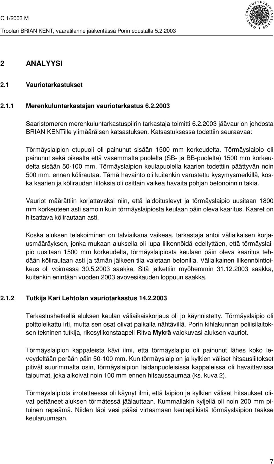 Törmäyslaipio oli painunut sekä oikealta että vasemmalta puolelta (SB- ja BB-puolelta) 1500 mm korkeudelta sisään 50-100 mm. Törmäyslaipion keulapuolella kaarien todettiin päättyvän noin 500 mm.